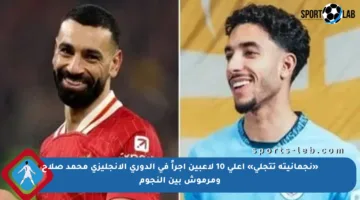 «نجمانيته تتجلى» أعلى 10 لاعبين أجراً في الدوري الإنجليزي محمد صلاح ومرموش بين النجوم